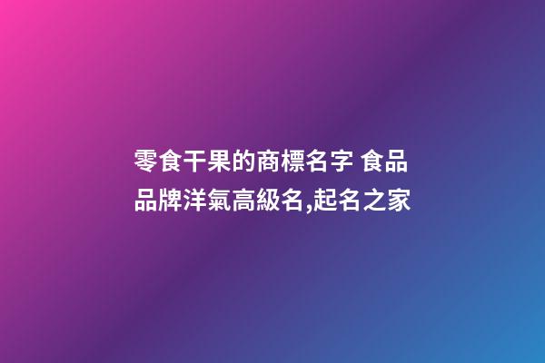 零食干果的商標名字 食品品牌洋氣高級名,起名之家-第1張-商標起名-玄機派